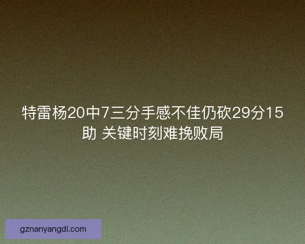 特雷杨20中7三分手感不佳仍砍29分15助 关键时刻难挽败局