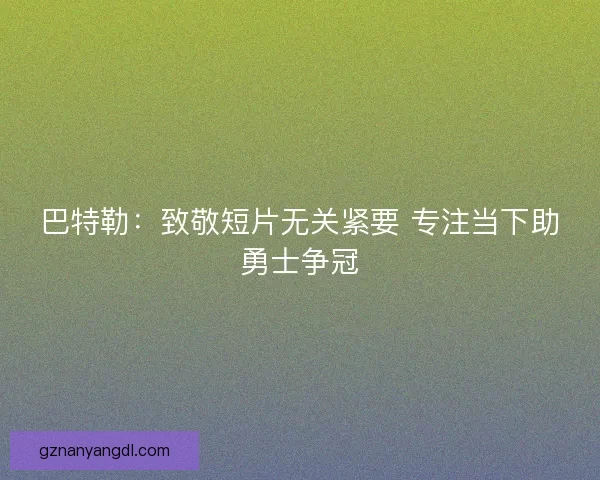 巴特勒：致敬短片无关紧要 专注当下助勇士争冠