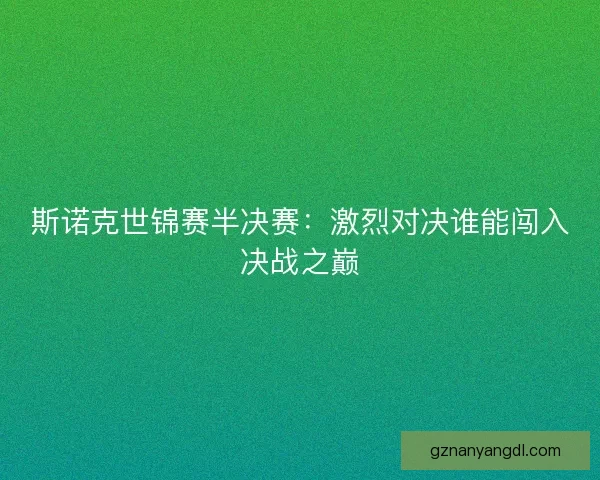 斯诺克世锦赛半决赛：激烈对决谁能闯入决战之巅