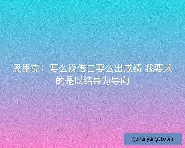恩里克：要么找借口要么出成绩 我要求的是以结果为导向