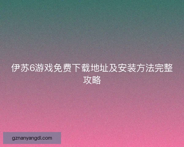 伊苏6游戏免费下载地址及安装方法完整攻略