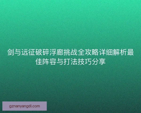 剑与远征破碎浮廊挑战全攻略详细解析最佳阵容与打法技巧分享