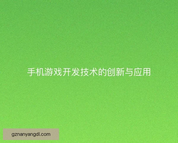 手机游戏开发技术的创新与应用