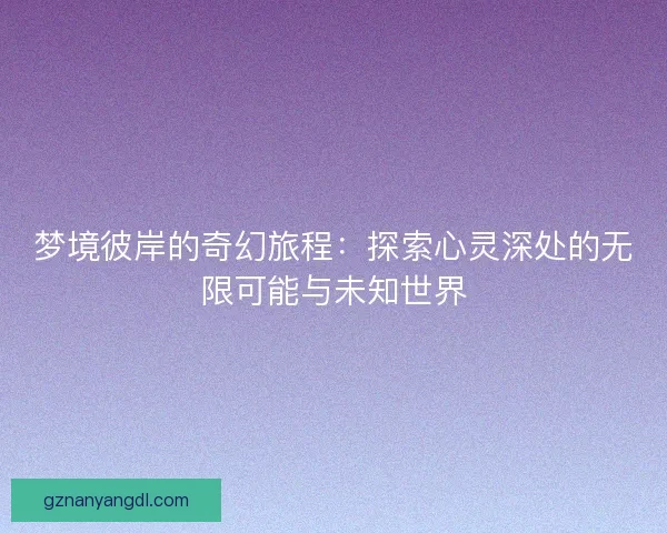 梦境彼岸的奇幻旅程：探索心灵深处的无限可能与未知世界