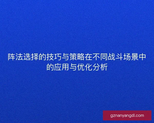 阵法选择的技巧与策略在不同战斗场景中的应用与优化分析