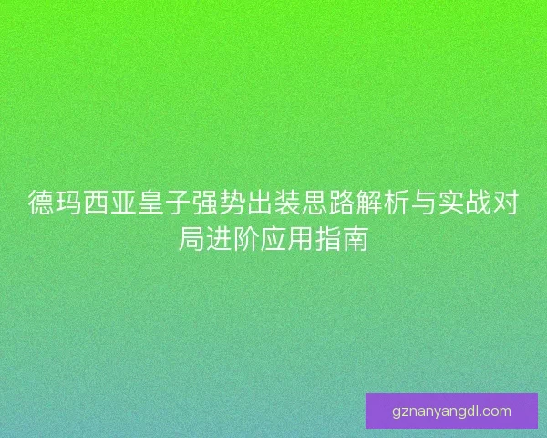 德玛西亚皇子强势出装思路解析与实战对局进阶应用指南
