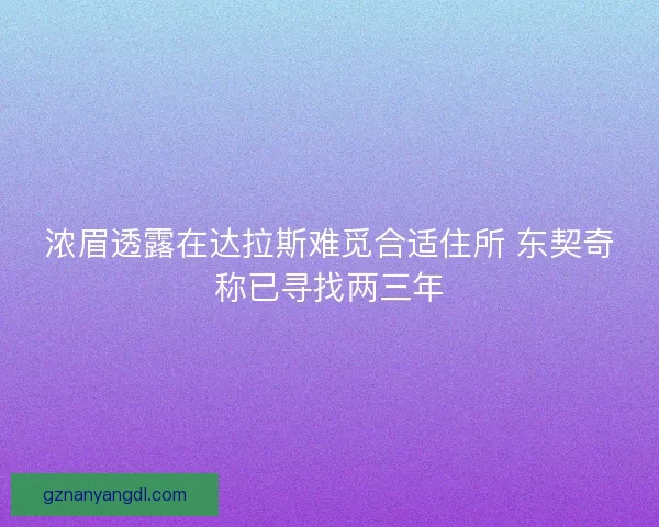 浓眉透露在达拉斯难觅合适住所 东契奇称已寻找两三年