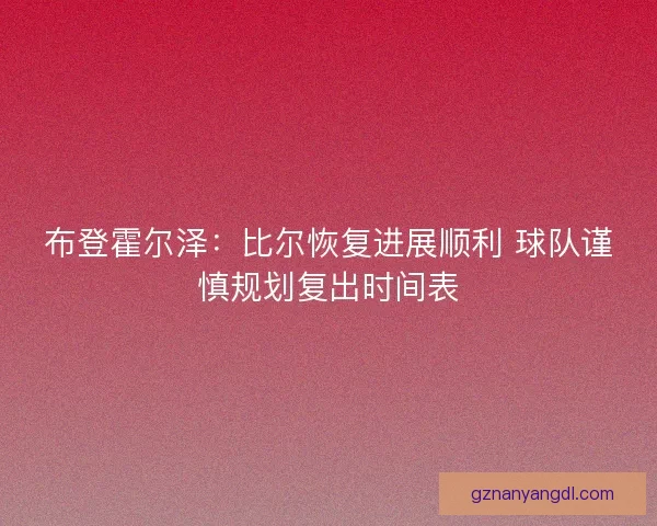 布登霍尔泽：比尔恢复进展顺利 球队谨慎规划复出时间表