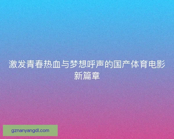 激发青春热血与梦想呼声的国产体育电影新篇章