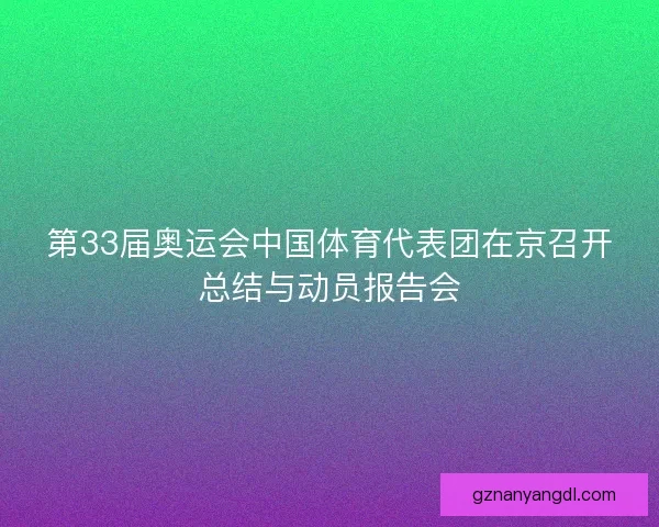 第33届奥运会中国体育代表团在京召开总结与动员报告会