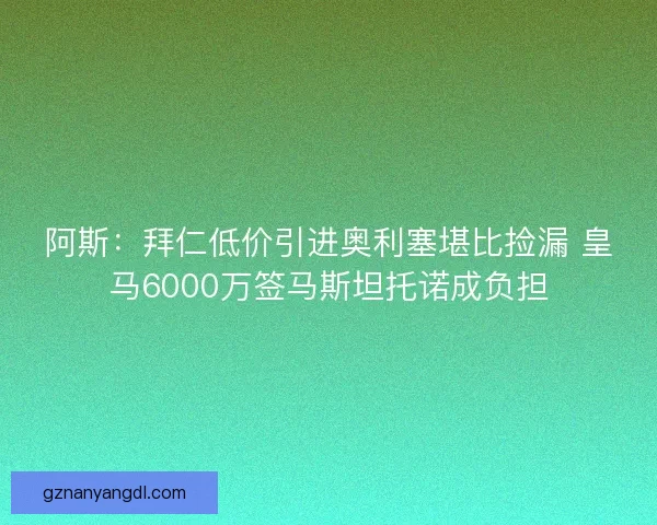 阿斯:拜仁低价引进奥利塞堪比捡漏 皇马6000万签马斯坦托诺成负担 阿斯:拜仁低价引进奥利塞堪比捡漏 皇马6000万签马斯坦托诺成负担