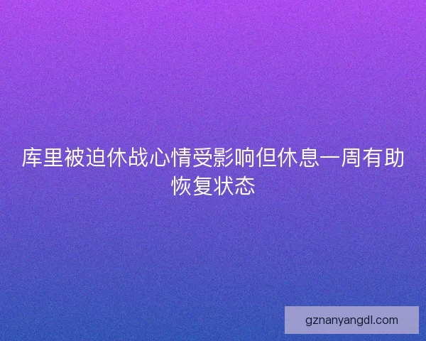 库里被迫休战心情受影响但休息一周有助恢复状态