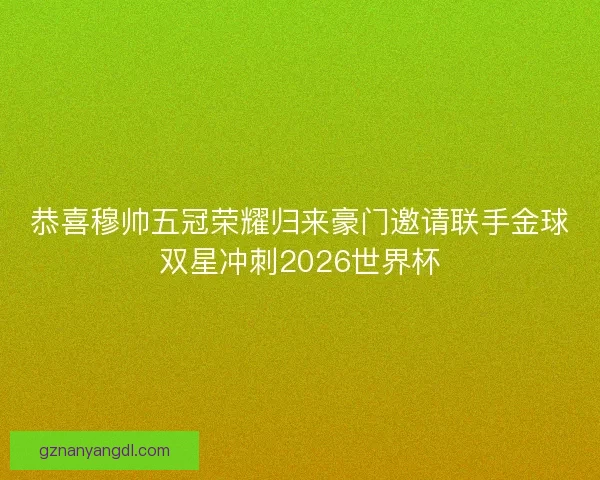 恭喜穆帅五冠荣耀归来豪门邀请联手金球双星冲刺2026世界杯